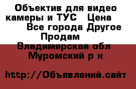 Объектив для видео камеры и ТУС › Цена ­ 8 000 - Все города Другое » Продам   . Владимирская обл.,Муромский р-н